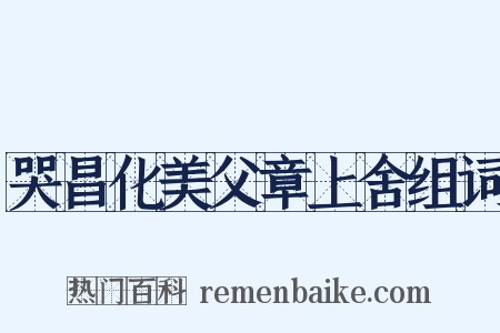 哭昌化美父章上舍组词是什么意思的图片